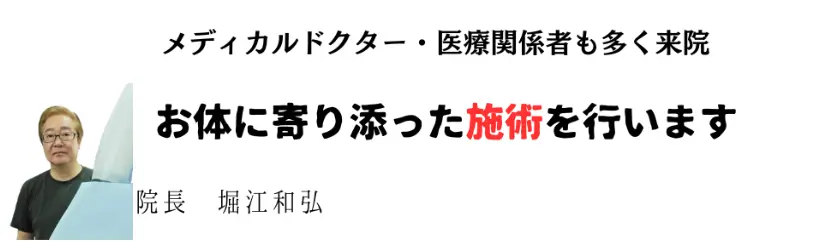 メディカルドクター・医療関係者も多く来院 お体に寄り添った施術を行います 院長 堀江和弘